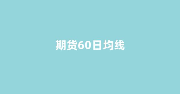 期货60日均线(期货60日均线交易系统)_https://www.hn-life.com_上交所_第1张