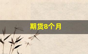 期货8个月(期货多久)_https://www.gfdzclz.com_上交所_第1张