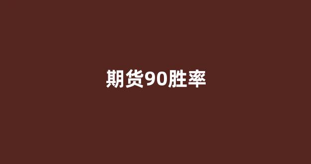 期货90胜率(期货90胜率高频交易)_https://www.gfdzclz.com_北交所_第1张