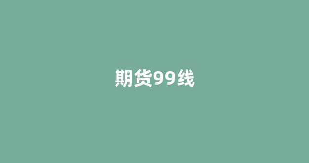 期货99线(99期货)_https://www.xzdzcjx.com_科创板_第1张