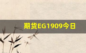 期货EG1909今日行情(eg2101期货)_https://www.jumanxin.com_创业板_第1张