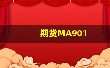期货MA901(期货需要多少资金才能开户)_https://www.lclxwz.com_广期所_第1张