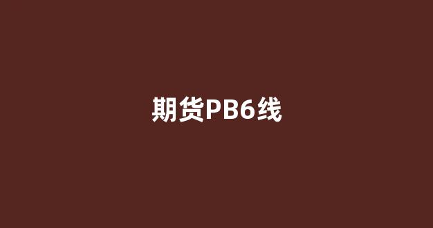 期货PB6线(期货pb4 pb6指标)_https://www.jnskb.com_装修公司_第1张
