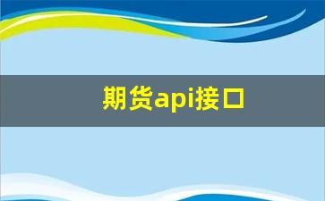 期货api接口(期货api接口有哪些)_https://www.wanyuyiyao.com_北交所_第1张