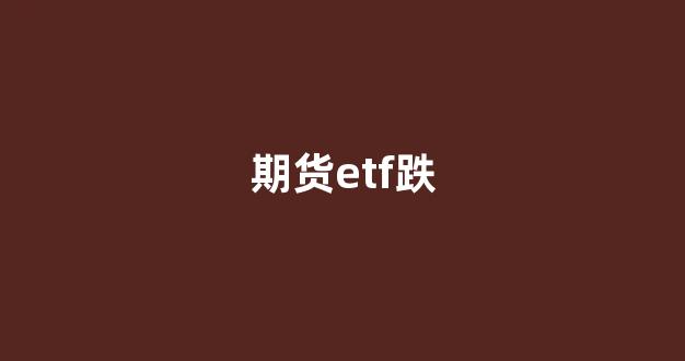 期货etf跌(etf 股指期货)_https://www.hangfeite.com_科创板_第1张