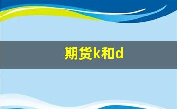 期货k和d(期货的kd线)_https://www.xzdzcjn.com_深交所_第1张