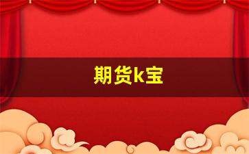 期货k宝(期货赚钱宝)_https://www.wanyuyiyao.com_创业板_第1张