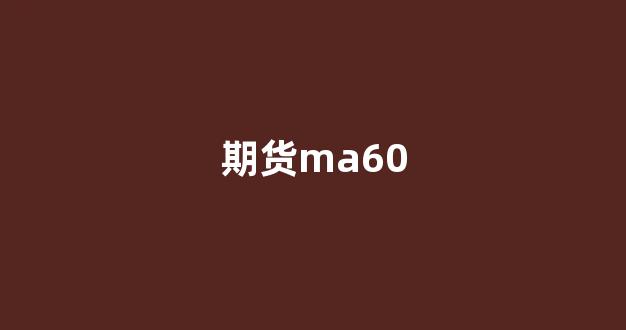 期货ma60(期货MA60什么意思)_https://www.xzdzcjx.com_科创板_第1张