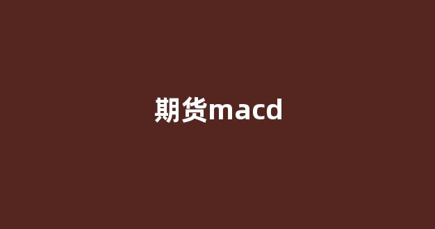 期货macd(期货macd指标使用技巧)_https://www.wguangz.com_上期所_第1张