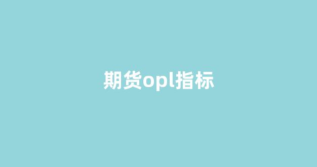 期货opl指标(期货指标opi是什么意思)_https://www.gen-fastener.com_上期所_第1张