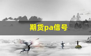 期货pa信号(期货信号最简单的指标)_https://www.xzdzchf.com_创业板_第1张