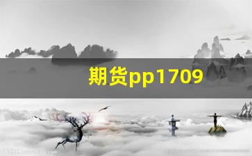 期货pp1709(期货需要多少资金才能开户)_https://www.nalian8.com_北交所_第1张