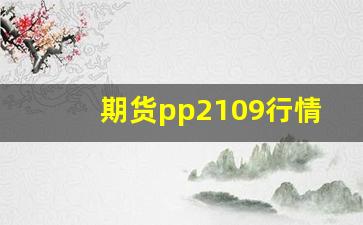 期货pp2109行情走势分析(pp2101期货行情实时行情)_https://www.gfdzclz.com_科创板_第1张