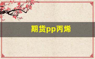 期货pp丙烯(期货pp是指什么品种)_https://www.wanyuyiyao.com_深交所_第1张