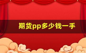 期货pp多少钱一手(期货多少钱一手怎么算)_https://www.gfdzclz.com_北交所_第1张