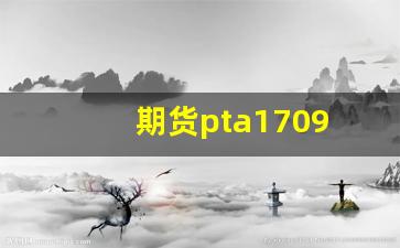 期货pta1709(期货市场小麦价格)_https://www.heiljjianzu.com_创业板_第1张