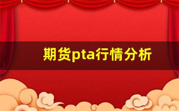 期货pta行情分析(期货pta最新行情)_https://www.qldgs.com_原油期货_第1张