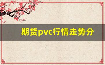 期货pvc行情走势分析(期货原油行情走势分析)_https://www.fzdzcxj.com_创业板_第1张