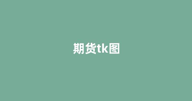 期货tk图(期货k线图基础知识)_科创板_第1张_财经网 期货tk图(期货k线图基础知识)_https://www.xzdzcjx.com_科创板_第1张