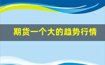 期货一个大的趋势行情一般多久_https://www.haiwangdasha.com_中金所_第1张