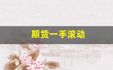 期货一手滚动(期货一手和十手手续费一样吗)_https://www.gfdzclz.com_深交所_第1张