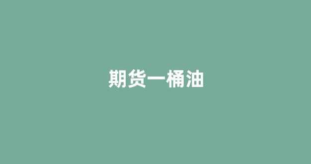 期货一桶油(期货第一桶金)_https://www.xzdzcjn.com_创业板_第1张