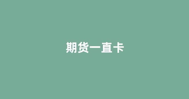 期货一直卡(期货可以一直持仓吗)_https://www.taocizhiliang.com_装修流程_第1张