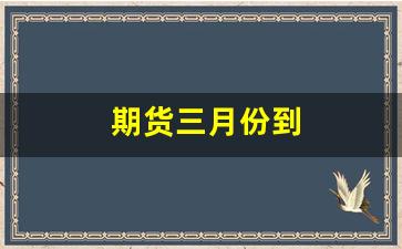期货三月份到(3个月期货)_https://www.dcjwmf.com_大商所_第1张