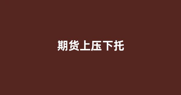 期货上压下托(股市上压下托)_深交所_第1张_财经网 期货上压下托(股市上压下托)_https://www.luoxuangg888.com_深交所_第1张