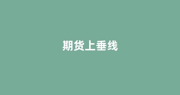 期货上垂线(上垂线 k线)_https://www.luoxuangg888.com_北交所_第1张