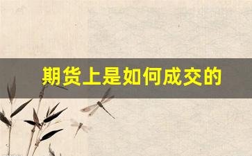 期货上是如何成交的(期货买一卖一如何成交)_https://www.jumanxin.com_深交所_第1张