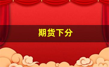 期货下分(期货分时是什么意思)_https://www.qldgs.com_期货_第1张