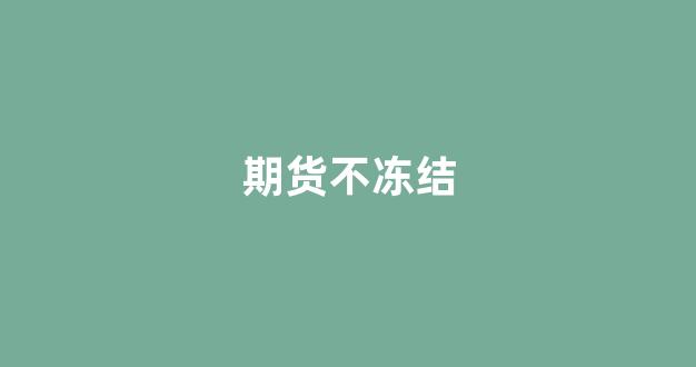 期货不冻结(期货冻结资金的比例是多少)_https://www.xzdzcjx.com_上交所_第1张