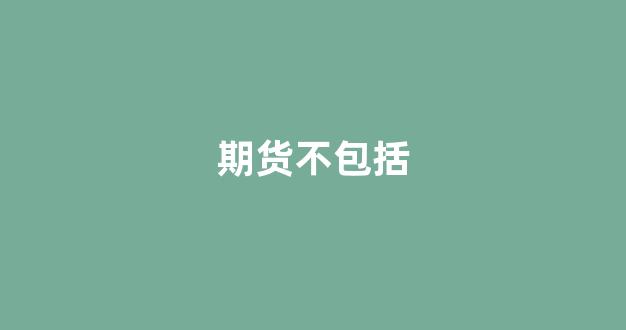 期货不包括(不属于期货)_深交所_第1张_财经网 期货不包括(不属于期货)_https://www.xzdzcjn.com_深交所_第1张