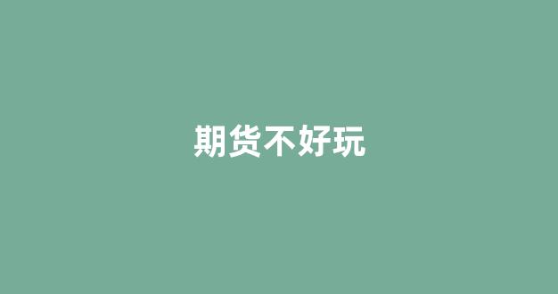 期货不好玩_https://www.hn-life.com_深交所_第1张