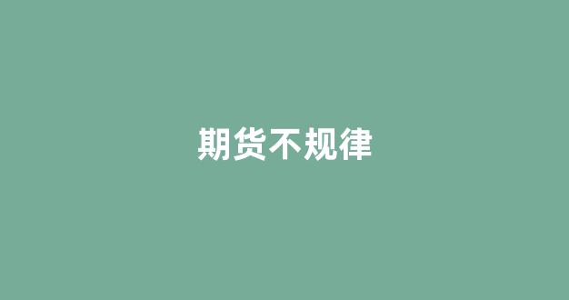 期货不规律(期货波动不大)_https://www.hhem8.com_深交所_第1张
