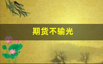 期货不输光(期货根本不需要技术)_https://www.xzdzcjn.com_深交所_第1张