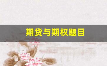 期货与期权题目(期货与期权的题目)_https://www.xzdzcjn.com_创业板_第1张