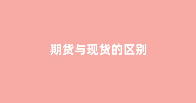 期货与现货的区别(期货与现货的区别在于)_https://www.xzdzcjn.com_北交所_第1张