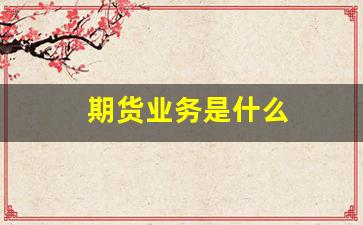期货业务是什么(期货业务有哪些)_https://www.huakunhengjia.com_金融资讯_第1张