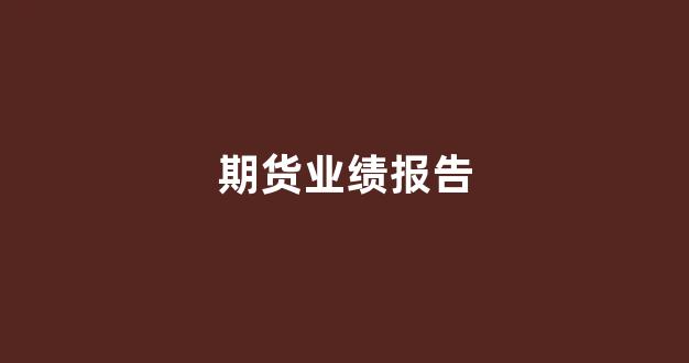 期货业绩报告(期货业绩展示)_https://www.brunchezvous.com_自由行_第1张