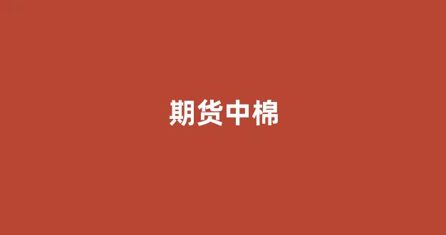 期货中棉(期货中棉花的合理价差怎么估计)_https://www.xzdzcjn.com_科创板_第1张