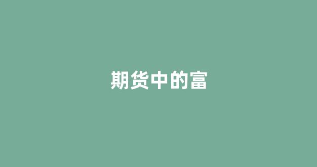 期货中的富(期货fu)_https://www.fzdzcxj.com_深交所_第1张