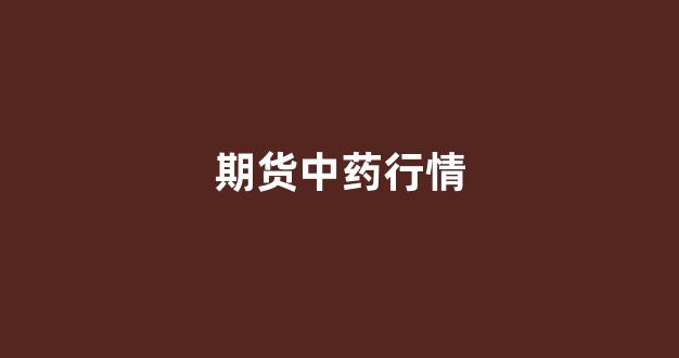 期货中药行情(期货中药行情走势)_https://www.gfdzclz.com_上交所_第1张