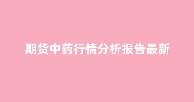 期货中药行情分析报告最新_https://www.hhem8.com_上交所_第1张