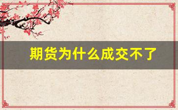 期货为什么成交不了(期货15点过后为什么还有成交)_https://www.xzdzcjn.com_科创板_第1张