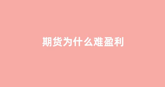期货为什么难盈利(期货为什么那么难)_https://www.xzdzcjn.com_科创板_第1张