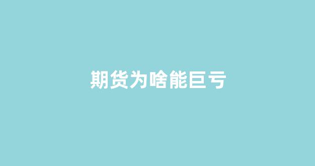 期货为啥能巨亏(期货为什么亏钱)_https://www.gfdzclz.com_创业板_第1张