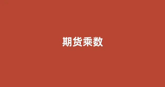 期货乘数(期货乘数什么意思)_https://www.ljyuan-tech.com_深交所_第1张