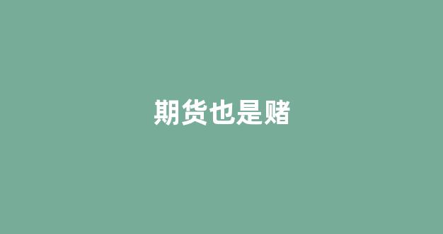期货也是赌(期货就是赌博技术无用)_https://www.xzdzcjx.com_深交所_第1张